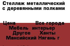 Стеллаж металлический с деревянными полками › Цена ­ 4 500 - Все города Мебель, интерьер » Другое   . Ханты-Мансийский,Нягань г.